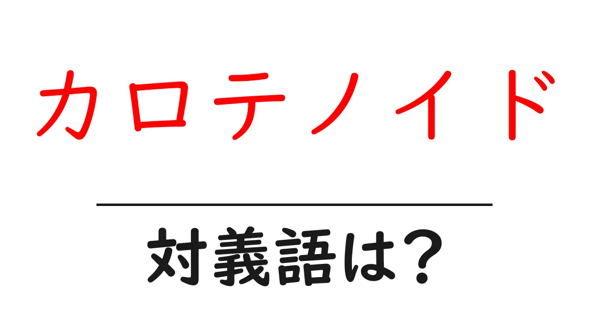 カロテノイドの対義語・反対語を使用例を交えて分かりやすく解説!