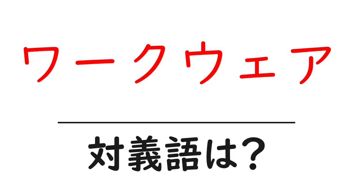 ワークウェアの対義語・反対語を使用例を交えて分かりやすく解説！