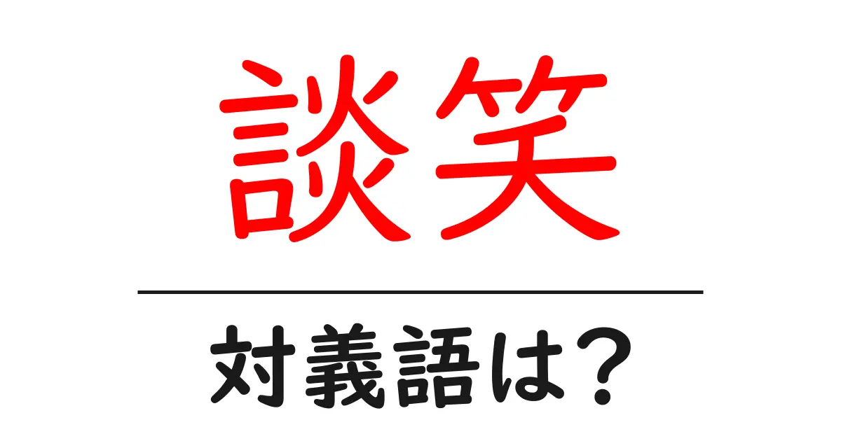 談笑の対義語・反対語を使用例を交えて分かりやすく解説!