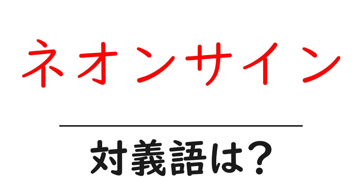 ネオンサインの対義語・反対語を使用例を交えて分かりやすく解説!
