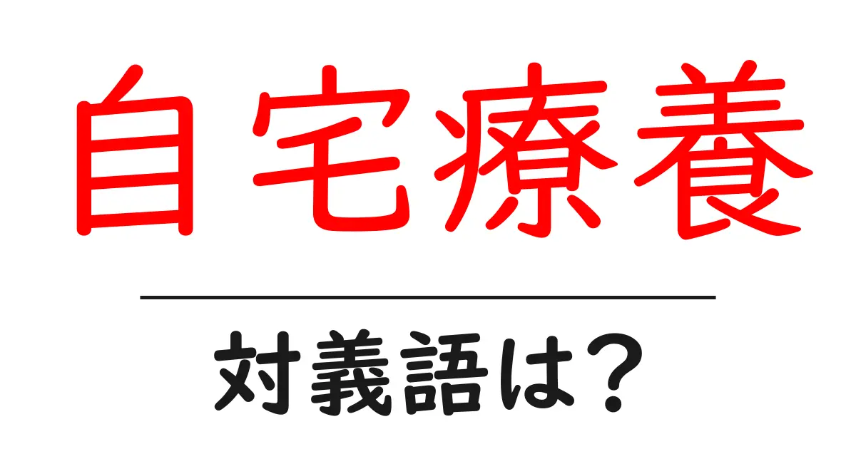 自宅療養の対義語・反対語を使用例を交えて分かりやすく解説！