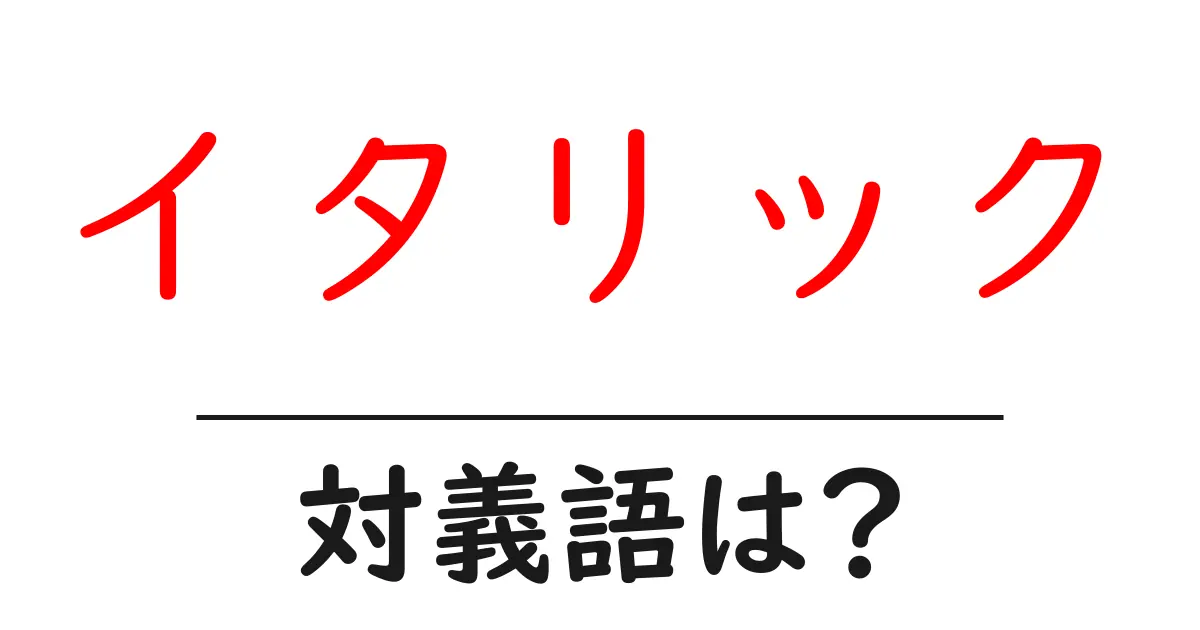 イタリックの対義語・反対語を使用例を交えて分かりやすく解説!