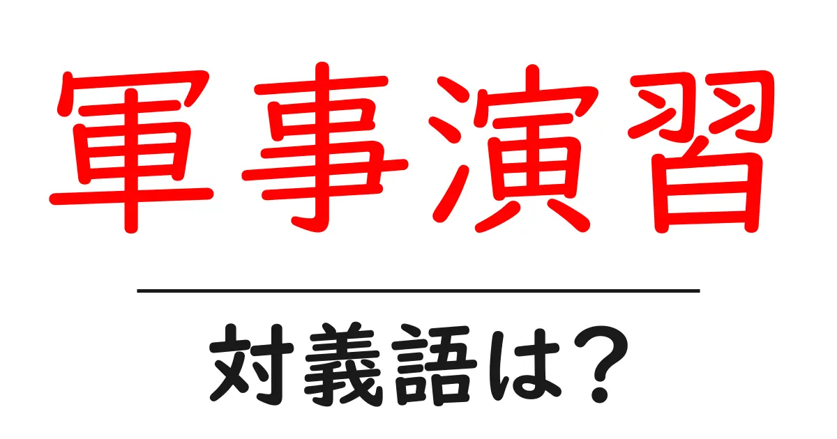 軍事演習の対義語・反対語を使用例を交えて分かりやすく解説!