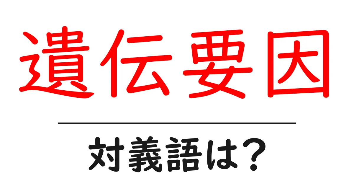 遺伝要因の対義語・反対語を使用例を交えて分かりやすく解説!