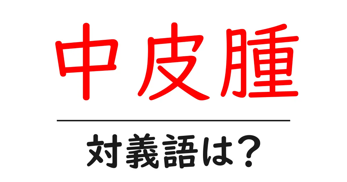 中皮腫の対義語・反対語を使用例を交えて分かりやすく解説!