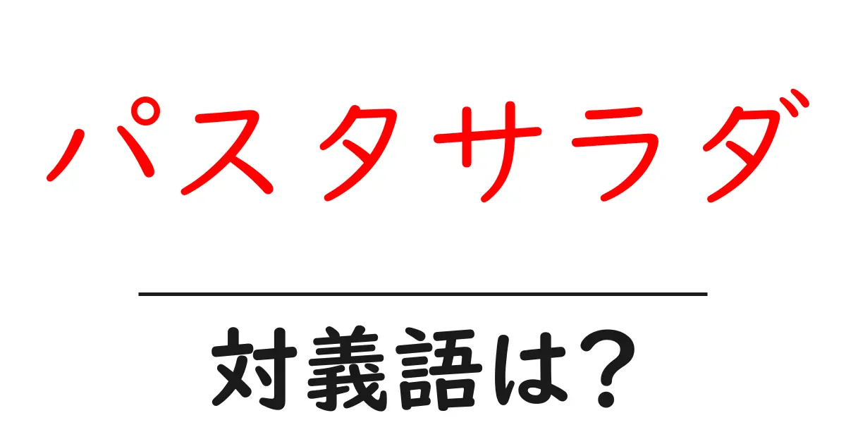 パスタサラダの対義語・反対語を使用例を交えて分かりやすく解説!