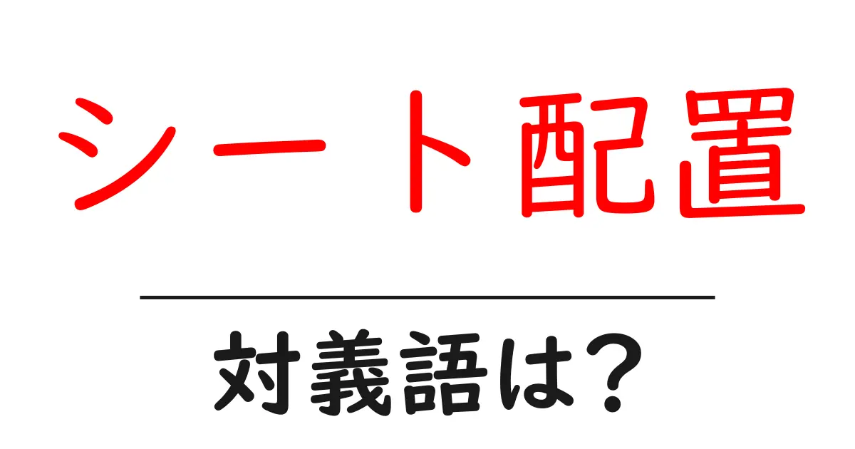 シート配置の対義語・反対語を使用例を交えて分かりやすく解説!