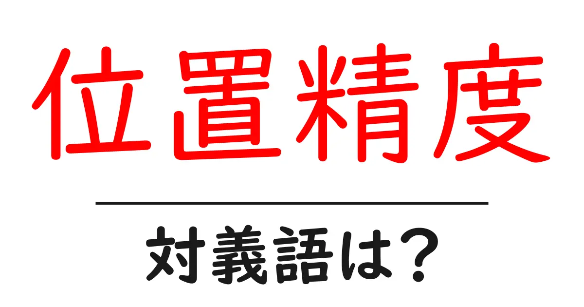 位置精度の対義語・反対語を使用例を交えて分かりやすく解説!