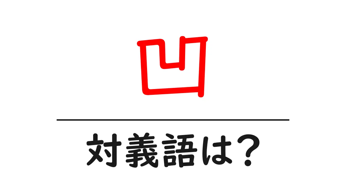 凹の対義語・反対語を使用例を交えて分かりやすく解説!