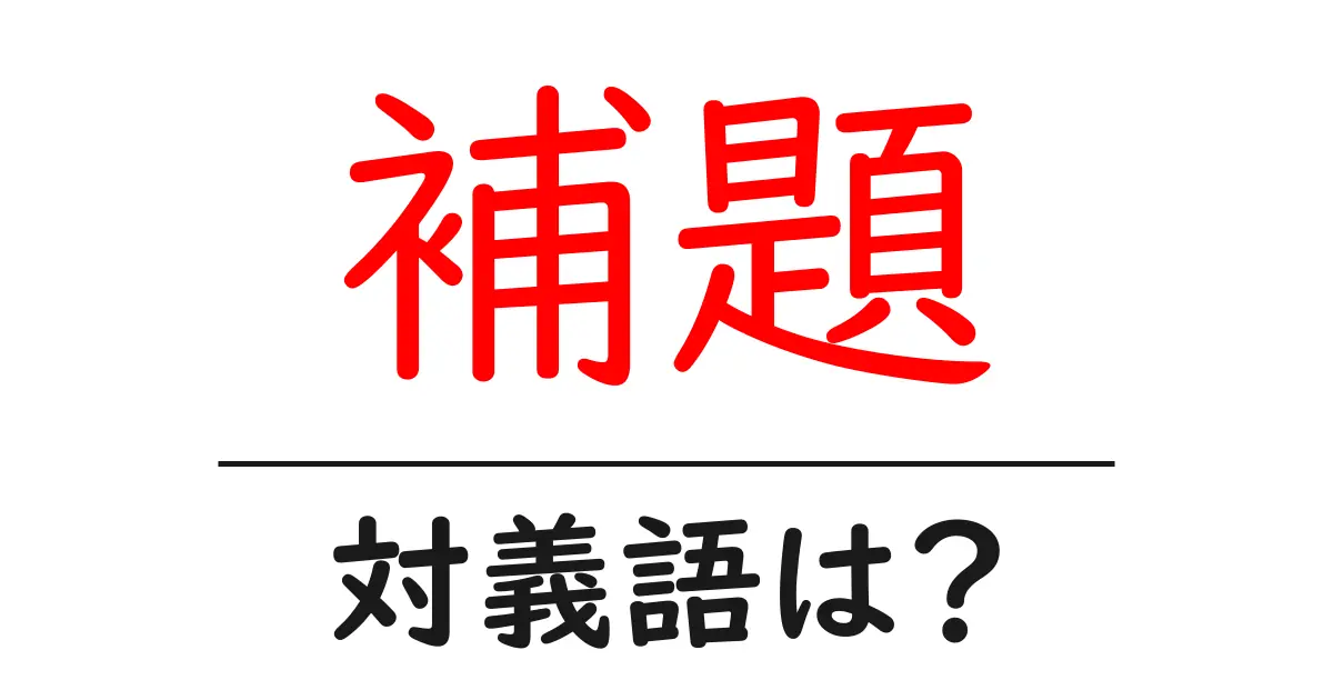 補題の対義語・反対語を使用例を交えて分かりやすく解説!