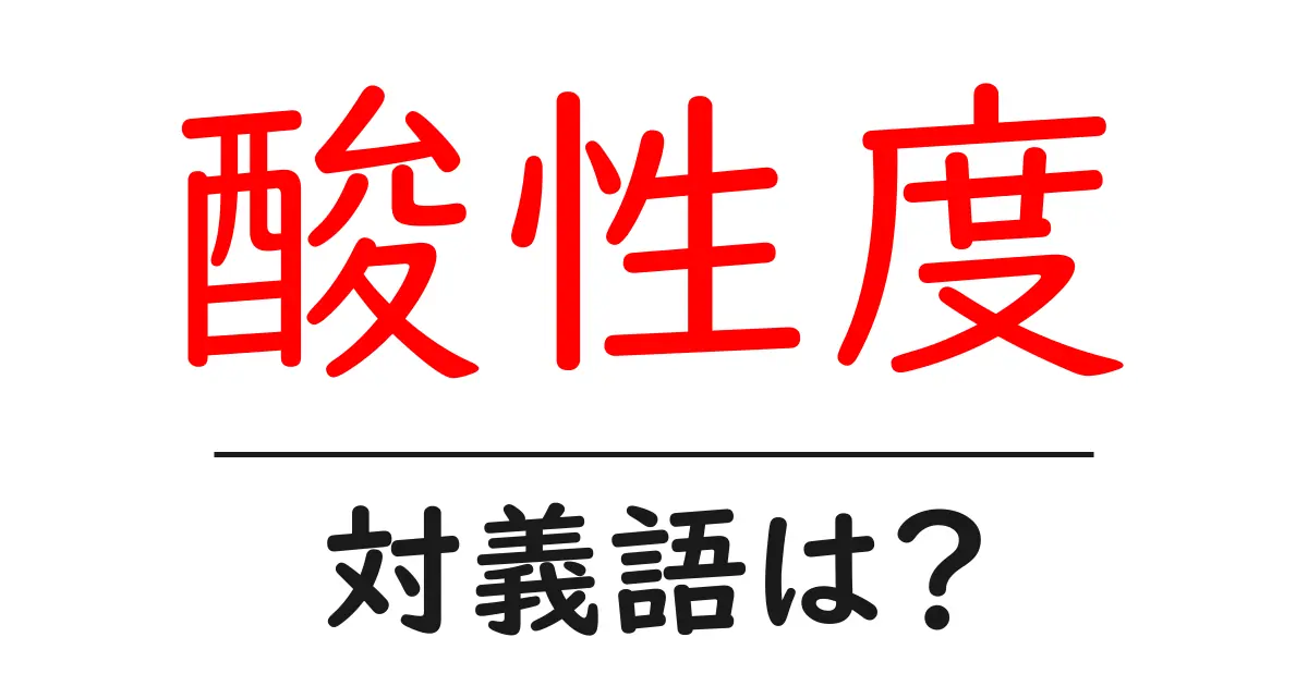 酸性度の対義語・反対語を使用例を交えて分かりやすく解説!
