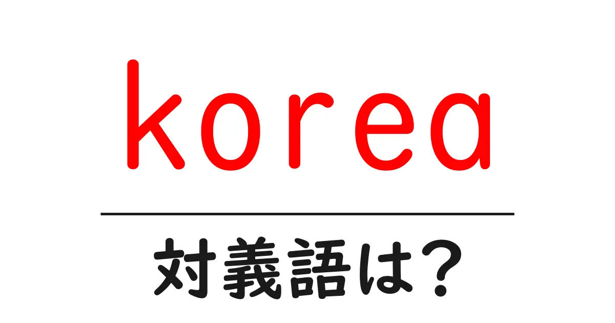 koreaの対義語・反対語を使用例を交えて分かりやすく解説!