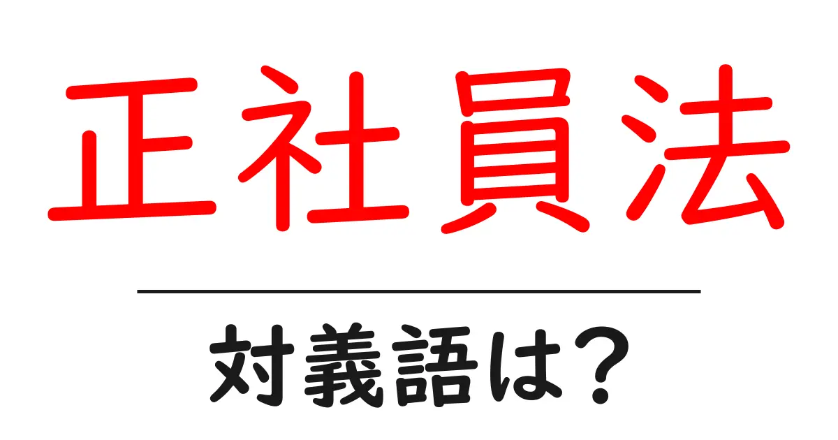正社員法の対義語・反対語を使用例を交えて分かりやすく解説!