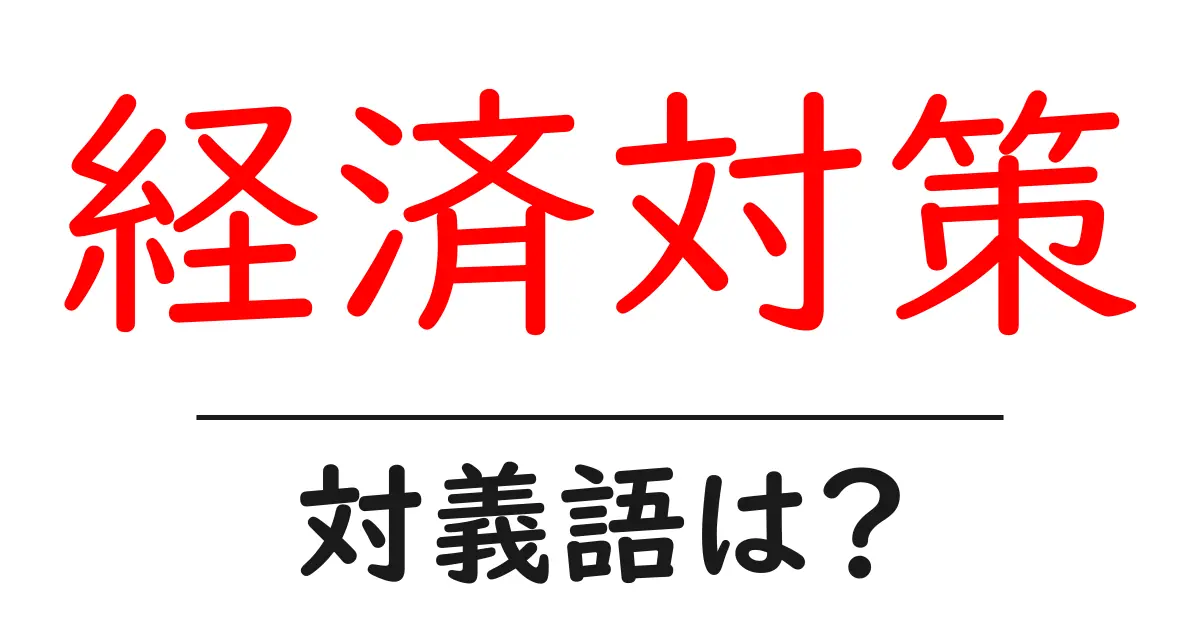 経済対策の対義語・反対語を使用例を交えて分かりやすく解説！