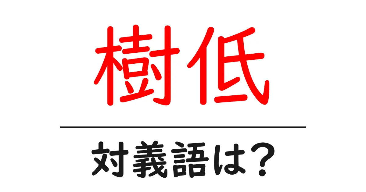 樹低の対義語・反対語を使用例を交えて分かりやすく解説!