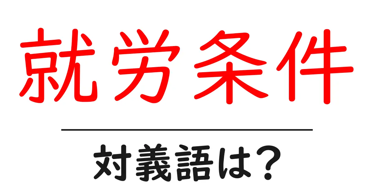 就労条件の対義語・反対語を使用例を交えて分かりやすく解説!