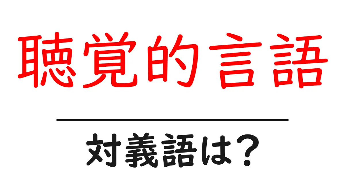 聴覚的言語の対義語・反対語を使用例を交えて分かりやすく解説!