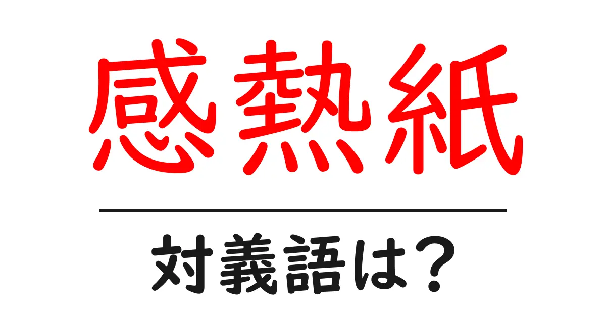 感熱紙の対義語・反対語を使用例を交えて分かりやすく解説!