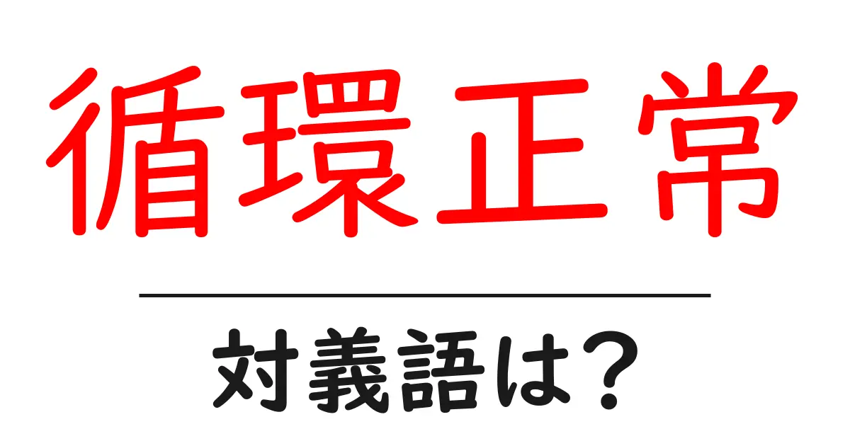 循環正常の対義語・反対語を使用例を交えて分かりやすく解説!