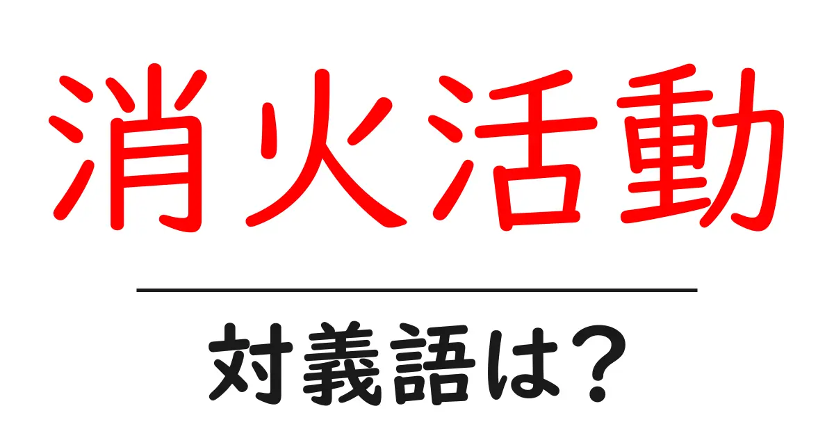 消火活動の対義語・反対語を使用例を交えて分かりやすく解説!