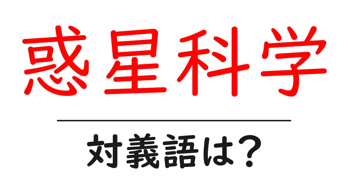 惑星科学の対義語・反対語を使用例を交えて分かりやすく解説!
