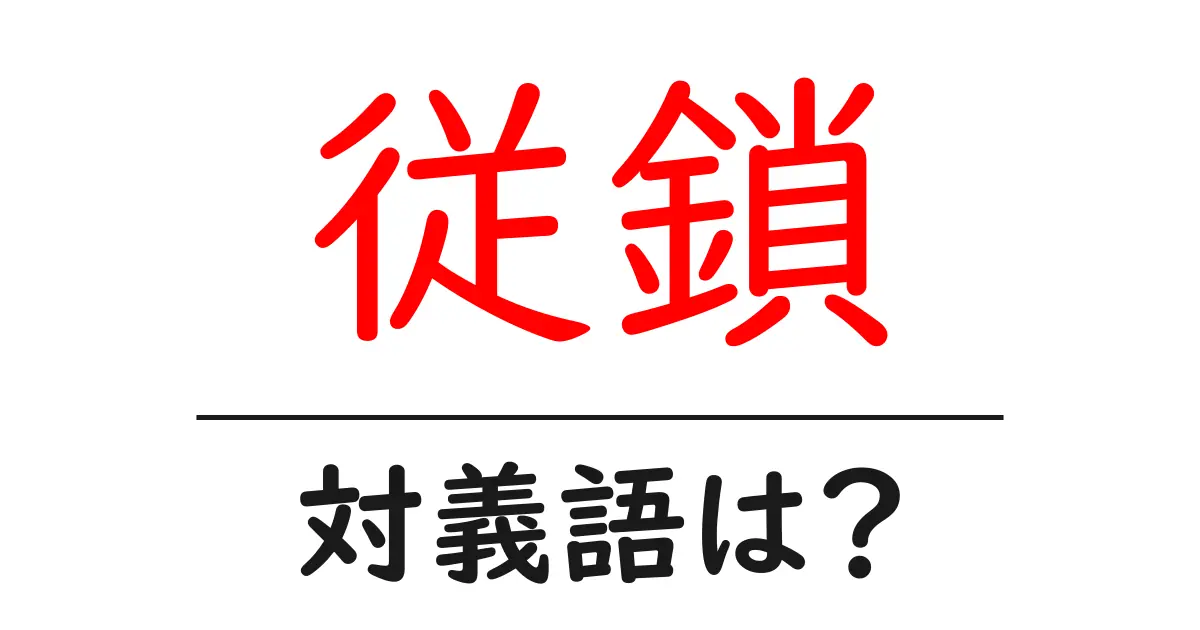 従鎖の対義語・反対語を使用例を交えて分かりやすく解説！