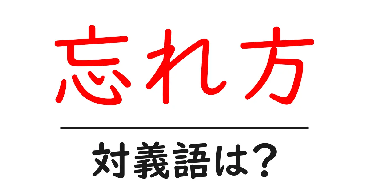 忘れ方の対義語・反対語を使用例を交えて分かりやすく解説!