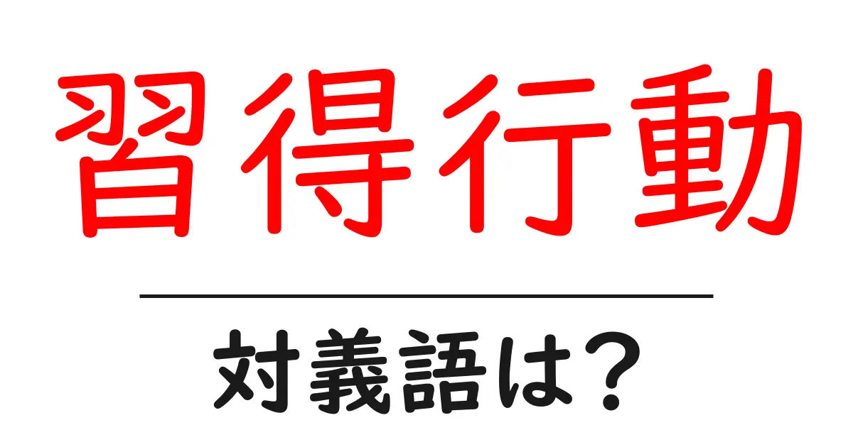 習得行動の対義語・反対語を使用例を交えて分かりやすく解説!