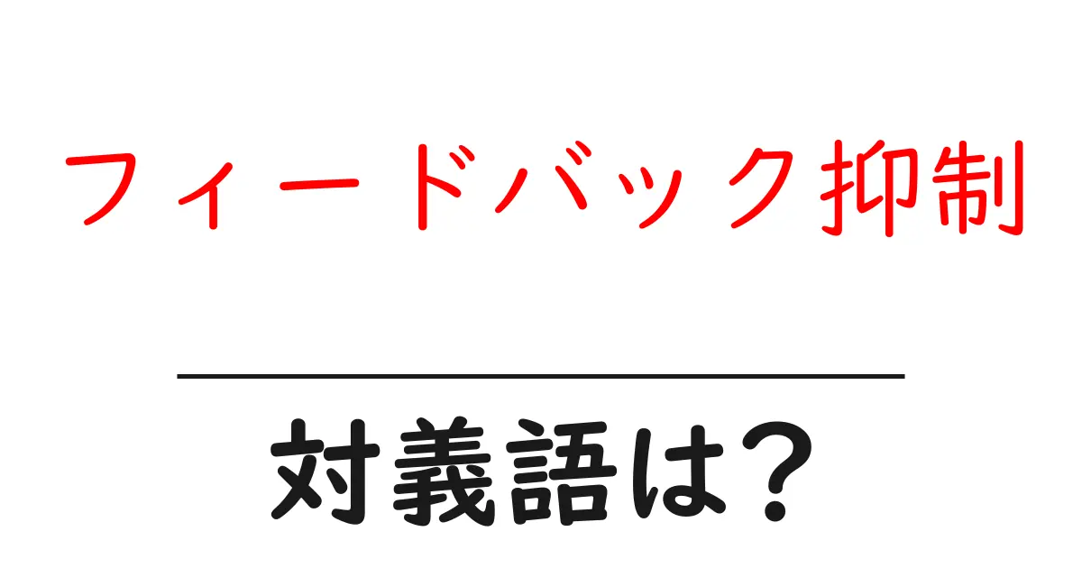 フィードバック抑制の対義語・反対語を使用例を交えて分かりやすく解説!