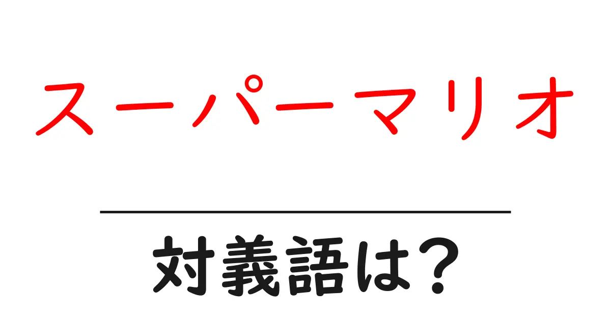 スーパーマリオの対義語・反対語を使用例を交えて分かりやすく解説!