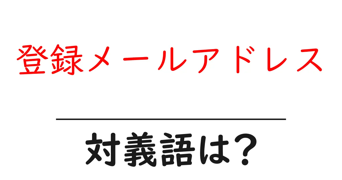 登録メールアドレスの対義語・反対語を使用例を交えて分かりやすく解説!