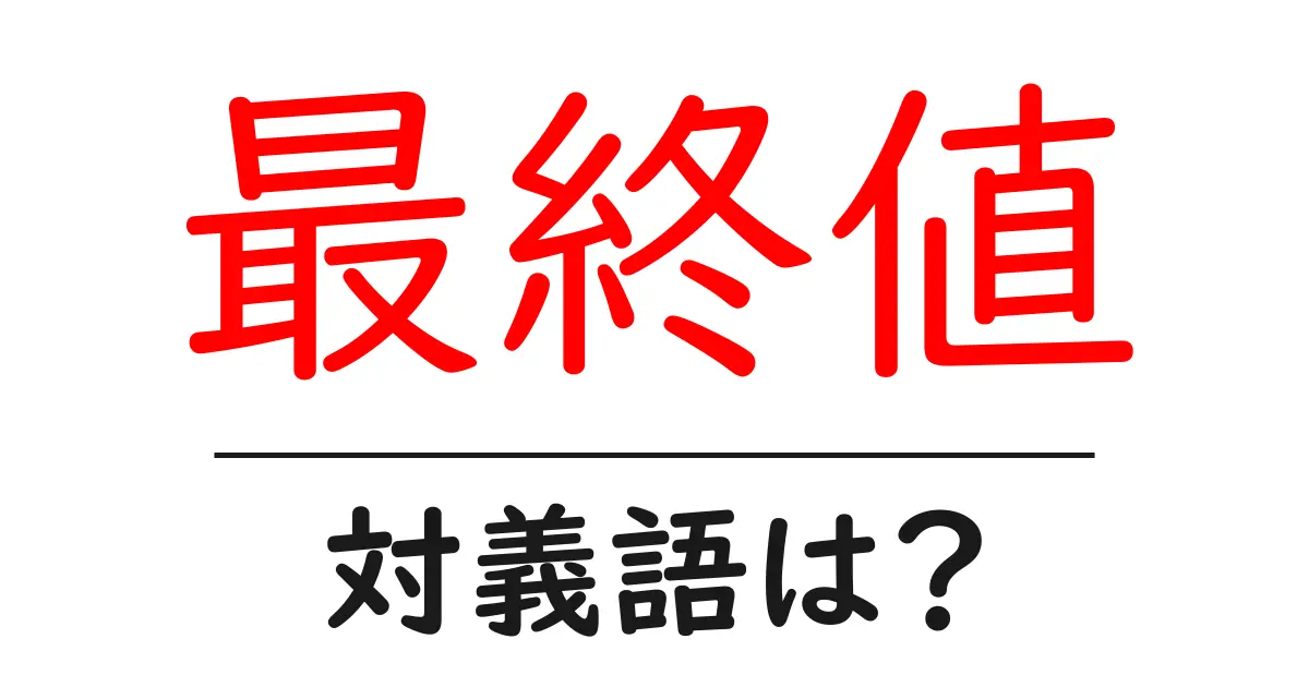 最終値の対義語・反対語を使用例を交えて分かりやすく解説!