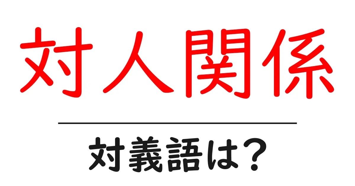 対人関係の対義語・反対語を使用例を交えて分かりやすく解説!