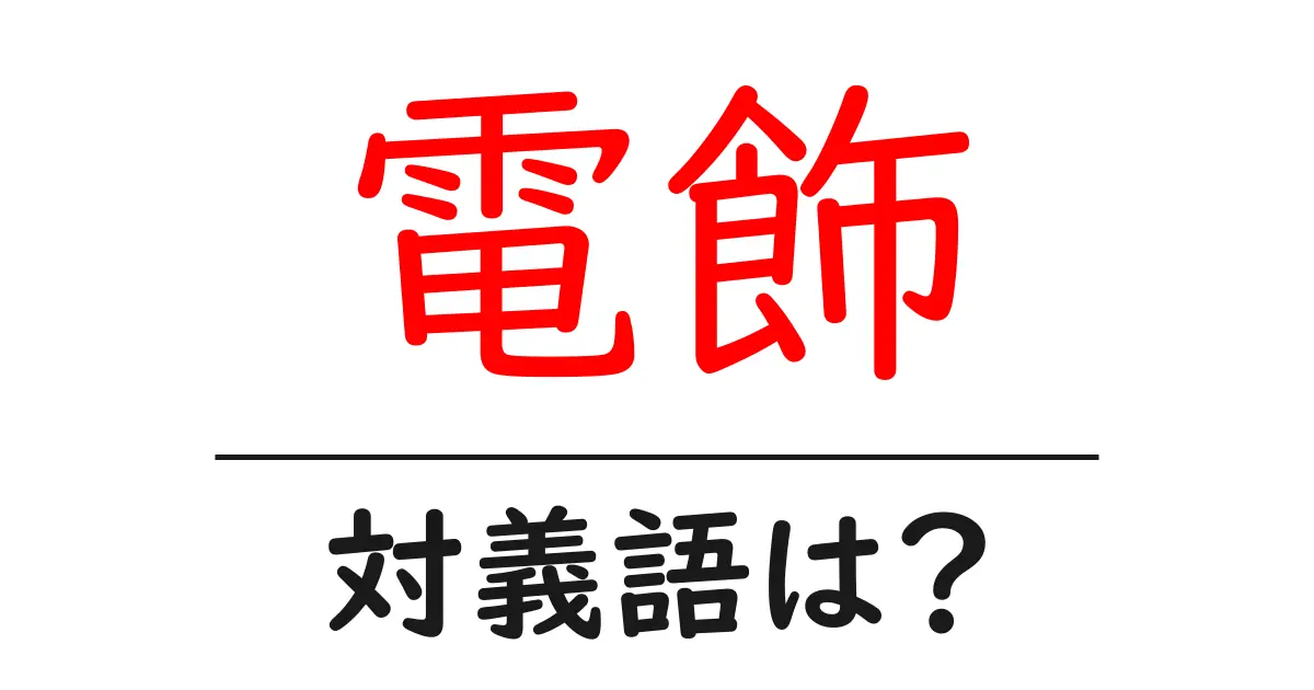 電飾の対義語・反対語を使用例を交えて分かりやすく解説!