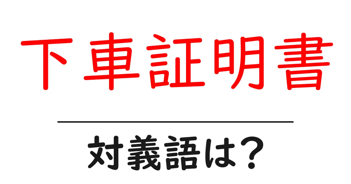 下車証明書の対義語・反対語を使用例を交えて分かりやすく解説!