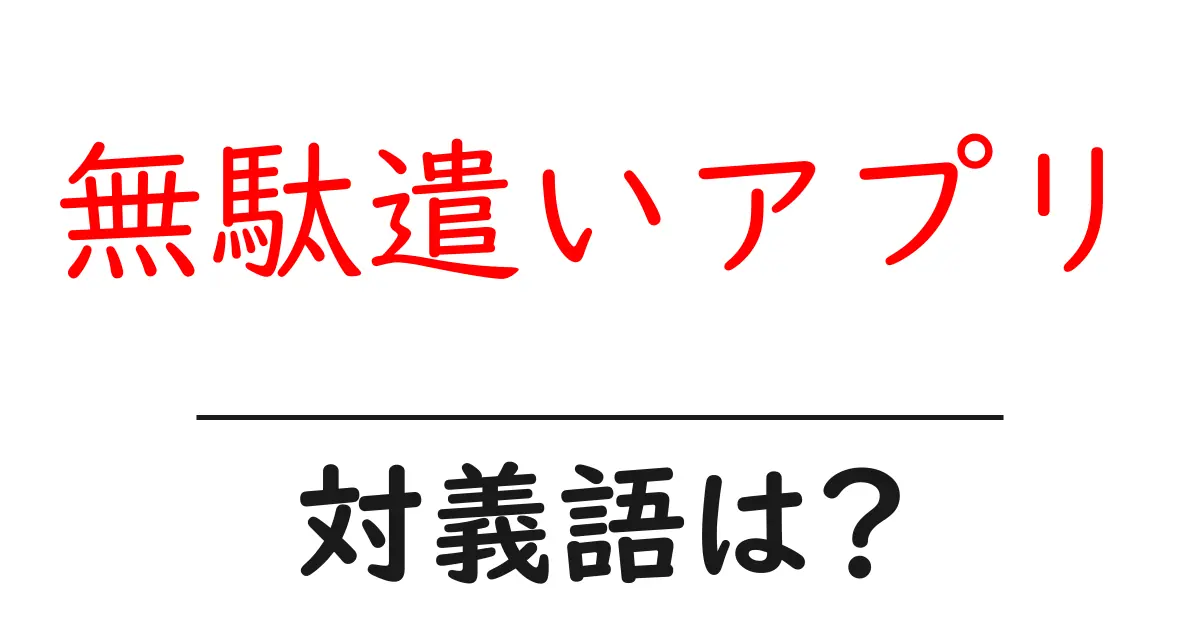 無駄遣いアプリの対義語・反対語を使用例を交えて分かりやすく解説!