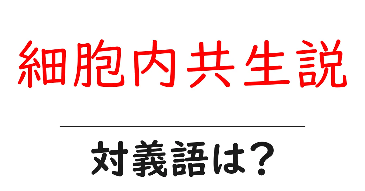 細胞内共生説の対義語・反対語を使用例を交えて分かりやすく解説!