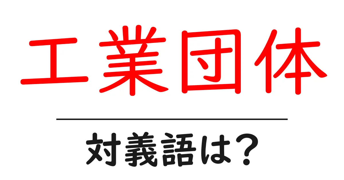 工業団体の対義語・反対語を使用例を交えて分かりやすく解説!