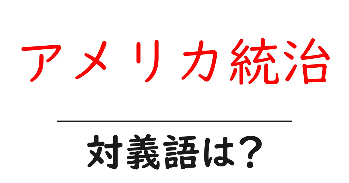 アメリカ統治の対義語・反対語を使用例を交えて分かりやすく解説!