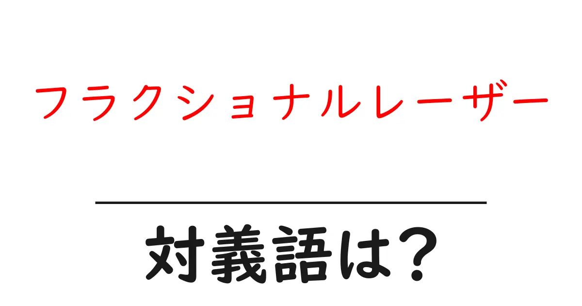 フラクショナルレーザーの対義語・反対語を使用例を交えて分かりやすく解説!