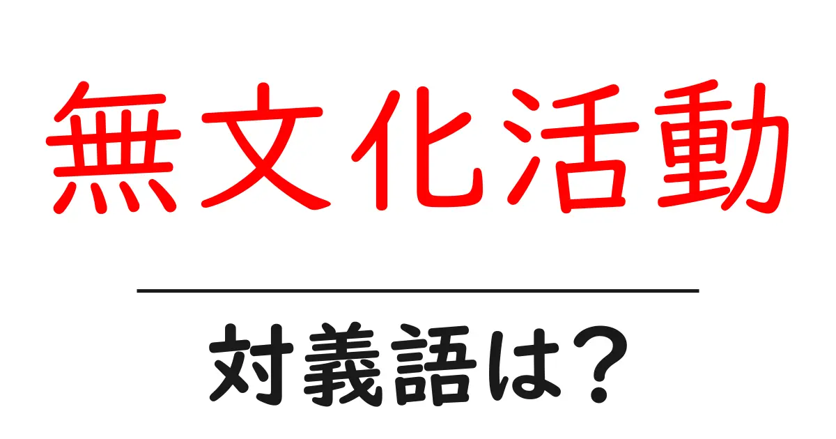 無文化活動の対義語・反対語を使用例を交えて分かりやすく解説!