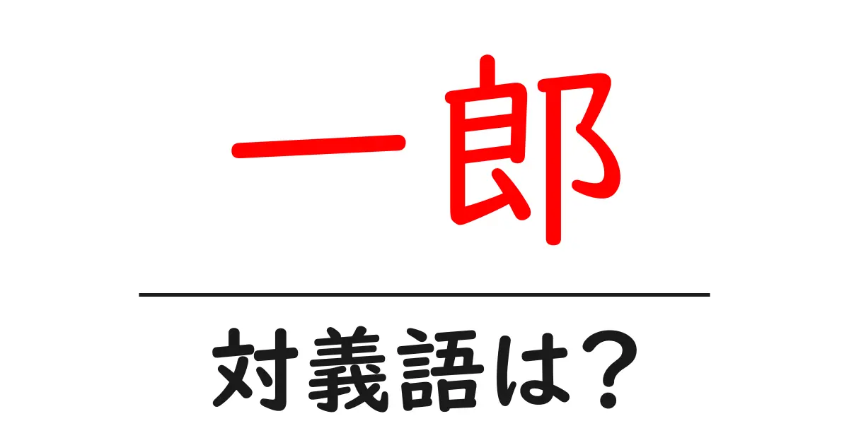 一郎の対義語・反対語を使用例を交えて分かりやすく解説!
