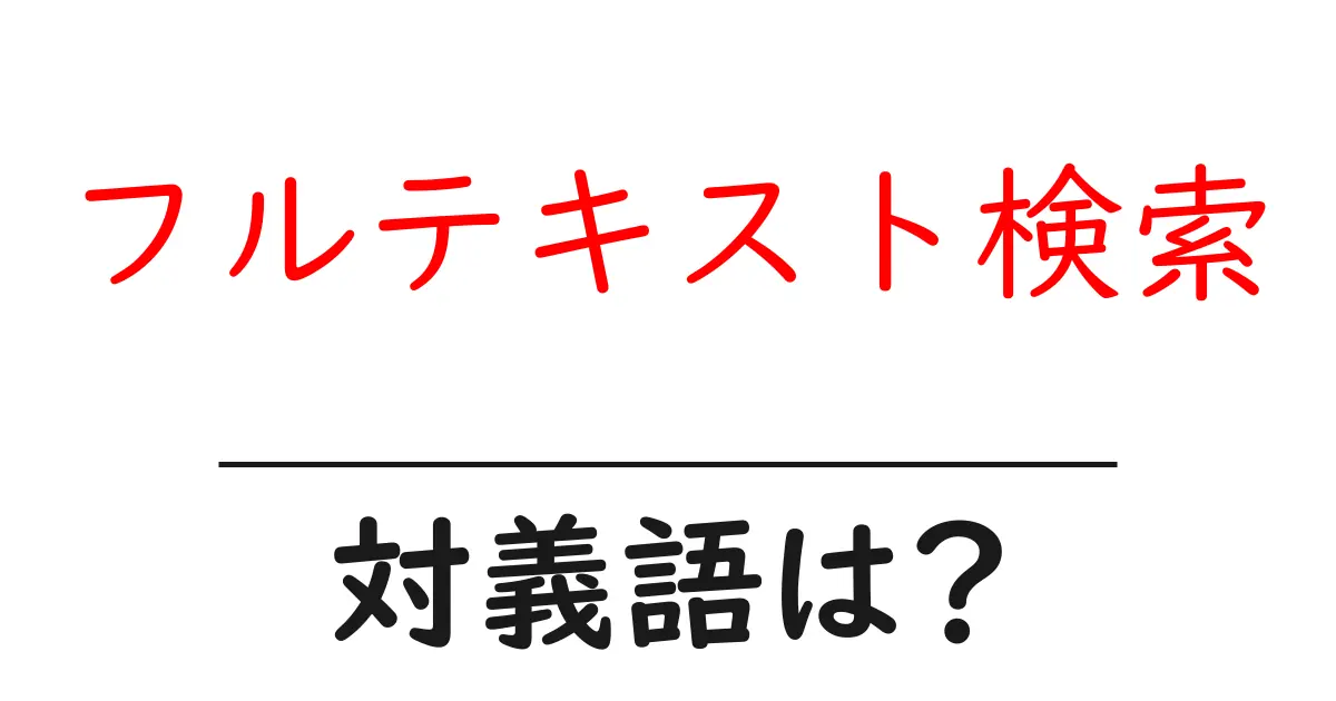 フルテキスト検索の対義語・反対語を使用例を交えて分かりやすく解説!