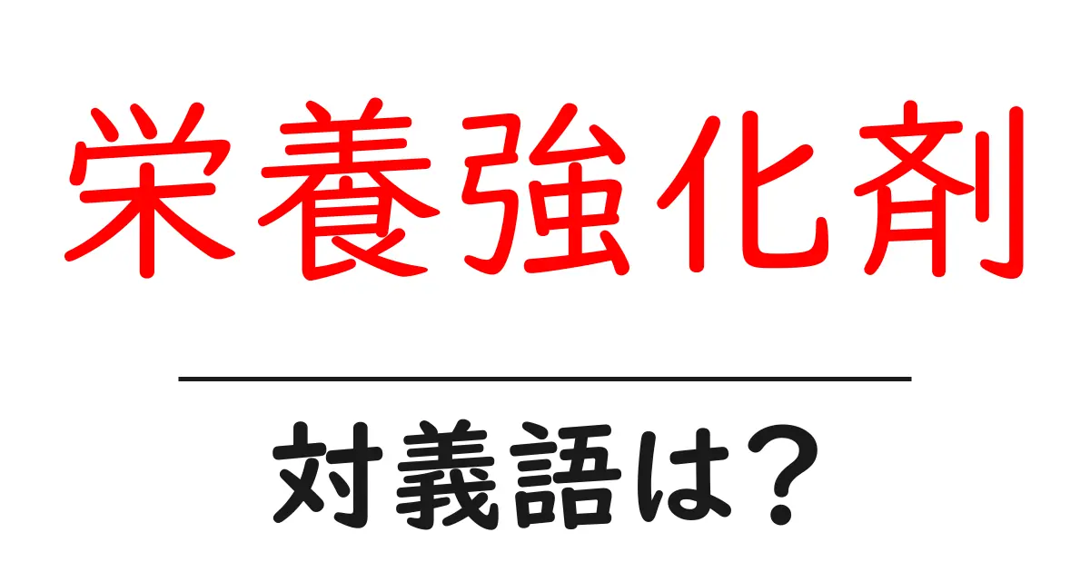 栄養強化剤の対義語・反対語を使用例を交えて分かりやすく解説!
