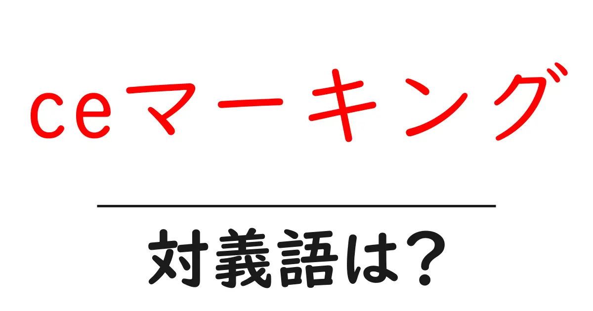 ceマーキングの対義語・反対語を使用例を交えて分かりやすく解説!