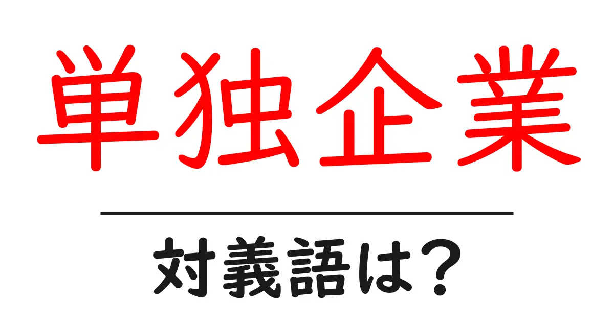 単独企業の対義語・反対語を使用例を交えて分かりやすく解説！