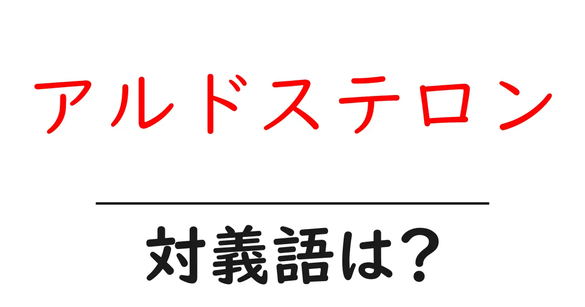 アルドステロンの対義語・反対語を使用例を交えて分かりやすく解説!