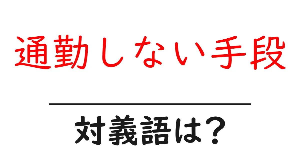通勤しない手段の対義語・反対語を使用例を交えて分かりやすく解説!