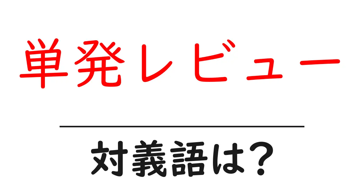 単発レビューの対義語・反対語を使用例を交えて分かりやすく解説！