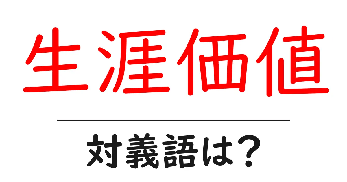 生涯価値の対義語・反対語を使用例を交えて分かりやすく解説!